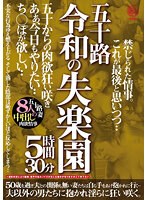 五十路 令和の失楽園 5時間30分 五十からの肉欲狂い咲き あぁ、今日もやりたい…ち○ぽが欲しい…五十路妻8人の中出し肉欲情事